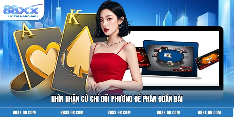 Cách Chơi Bài Phỏm Giỏi - Bí Quyết Chiến Thắng Đỉnh Cao Nhìn nhận cử chỉ đối phương để phán đoán bài